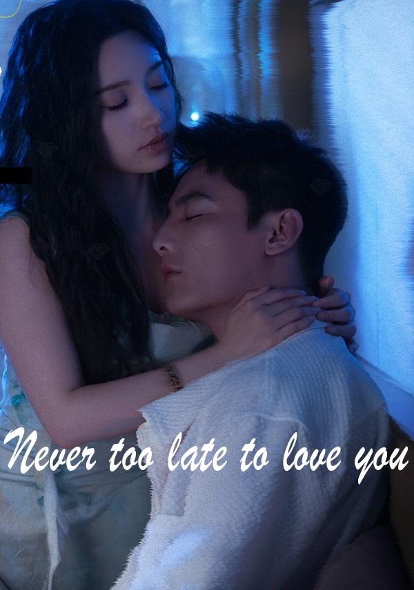 Never too late to love you